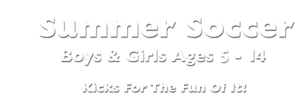 Summer Soccer Boys and Girls Agest 5 - 14 Kicks For the Fun Of It!